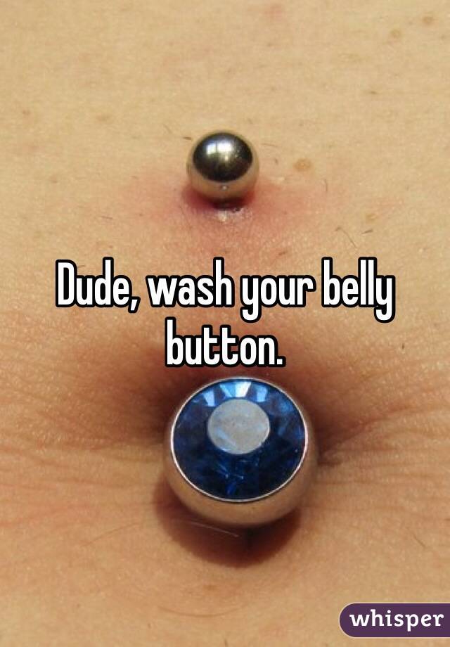 Dude, wash your belly button.