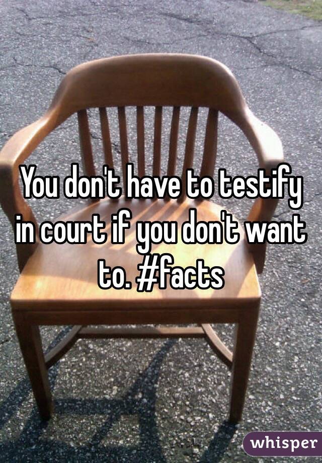 You don't have to testify in court if you don't want to. #facts
