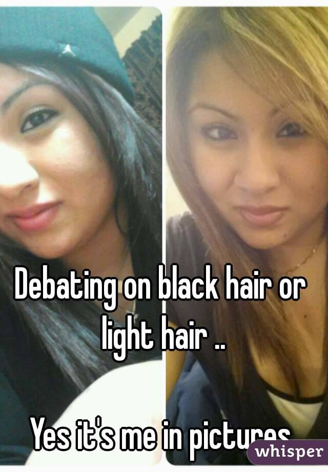 Debating on black hair or light hair ..

Yes it's me in pictures