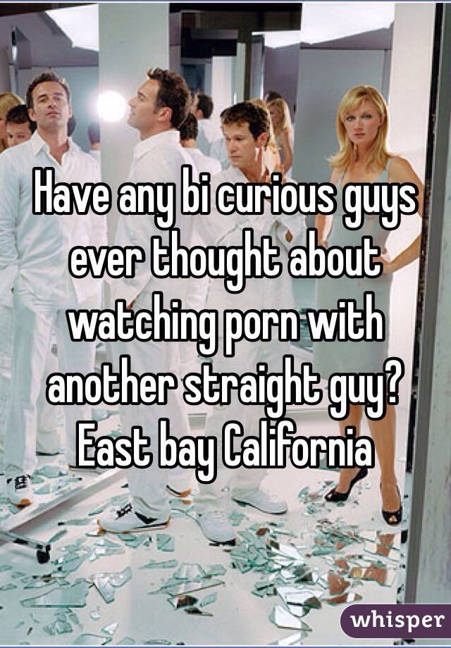 Have any bi curious guys ever thought about watching porn with another straight guy? East bay California 