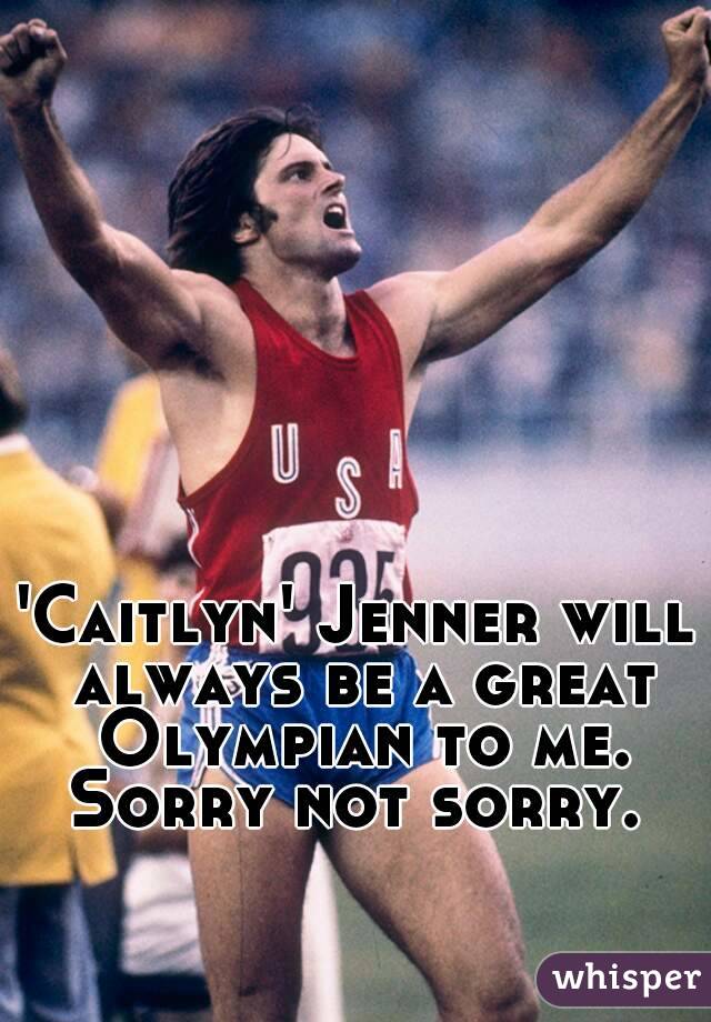 'Caitlyn' Jenner will always be a great Olympian to me.
Sorry not sorry.