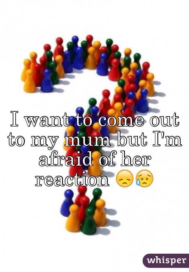 I want to come out to my mum but I'm afraid of her reaction 😞😥