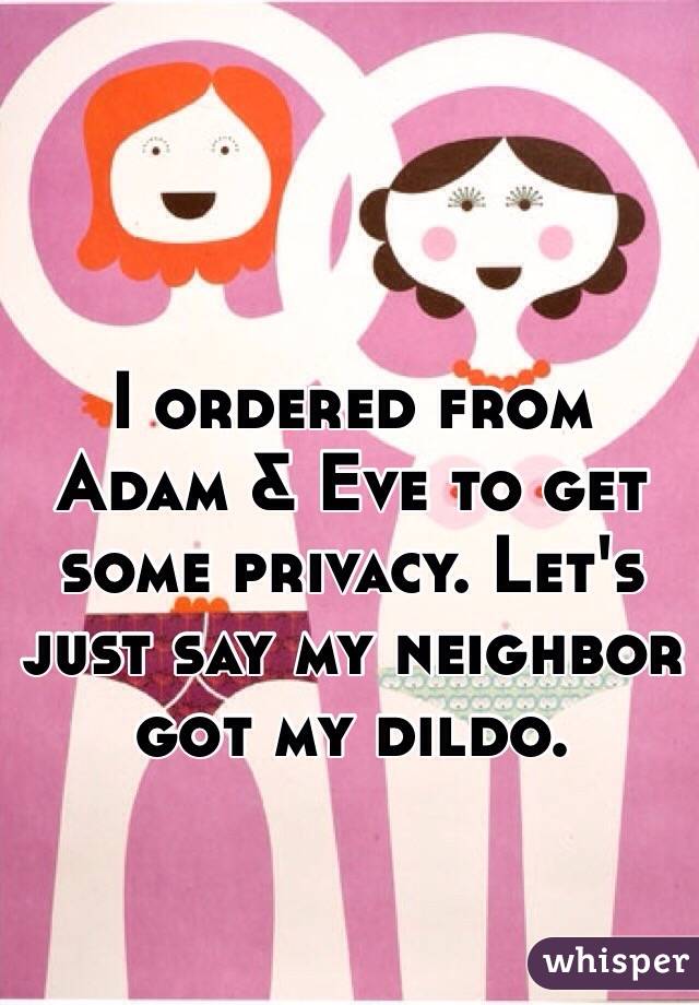 I ordered from Adam & Eve to get some privacy. Let's just say my neighbor got my dildo. 