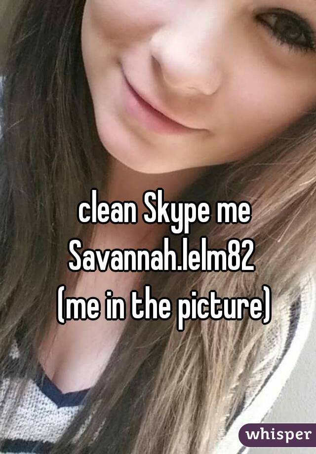 clean Skype me Savannah.lelm82  

(me in the picture)