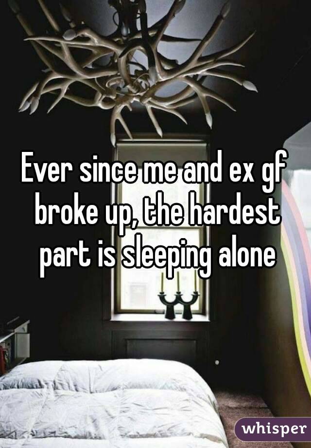 Ever since me and ex gf broke up, the hardest part is sleeping alone