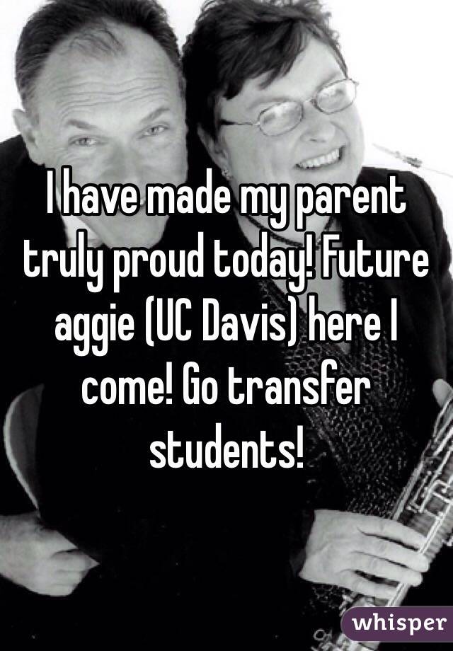 I have made my parent truly proud today! Future aggie (UC Davis) here I come! Go transfer students! 
