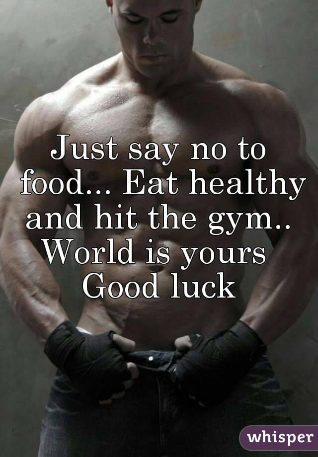 Just say no to food... Eat healthy and hit the gym.. 
World is yours 
Good luck
