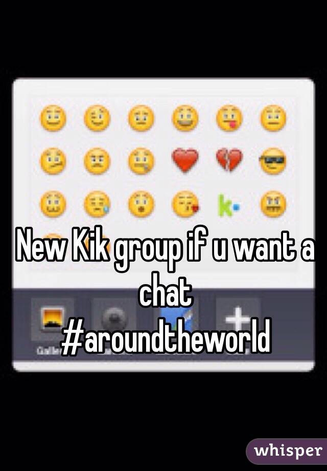New Kik group if u want a chat  
#aroundtheworld