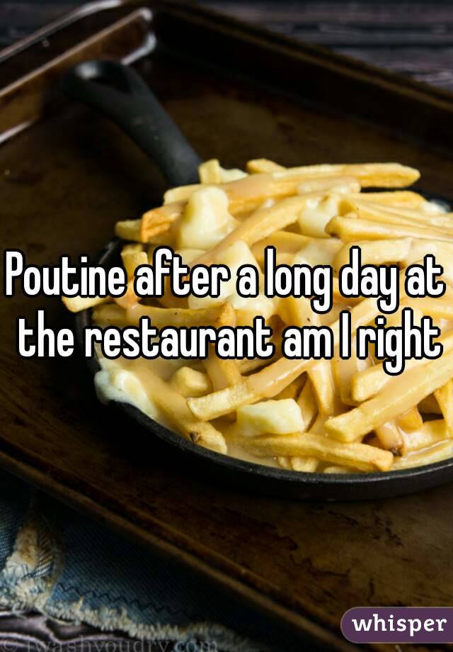 Poutine after a long day at the restaurant am I right