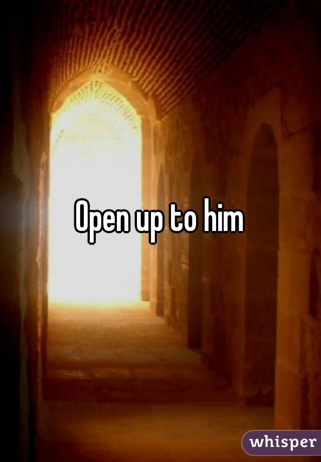 Open up to him