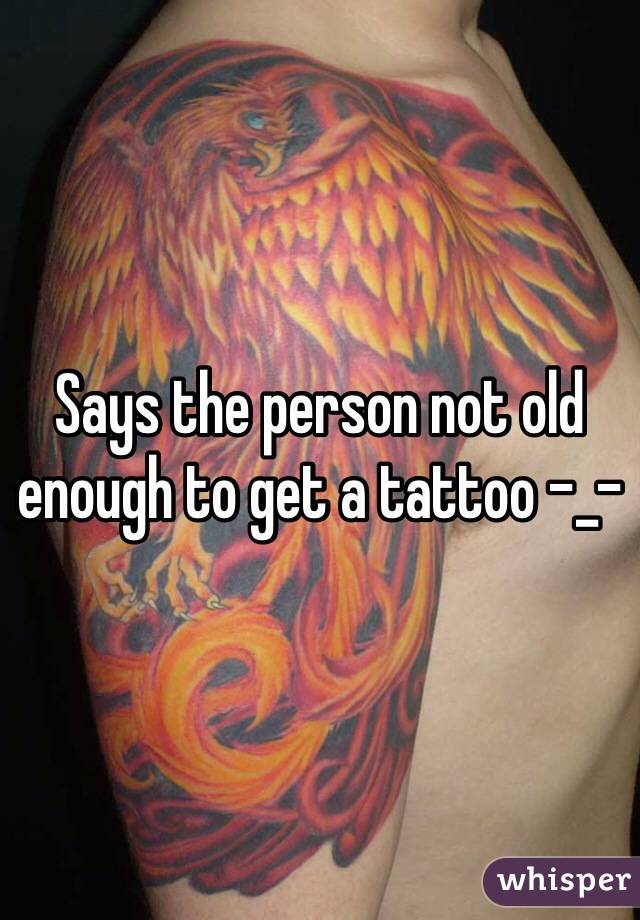 Says the person not old enough to get a tattoo -_-