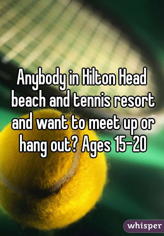 Anybody in Hilton Head beach and tennis resort and want to meet up or hang out? Ages 15-20