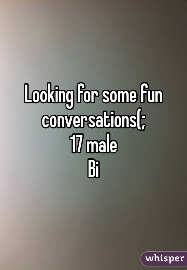 Looking for some fun conversations(;
17 male
Bi