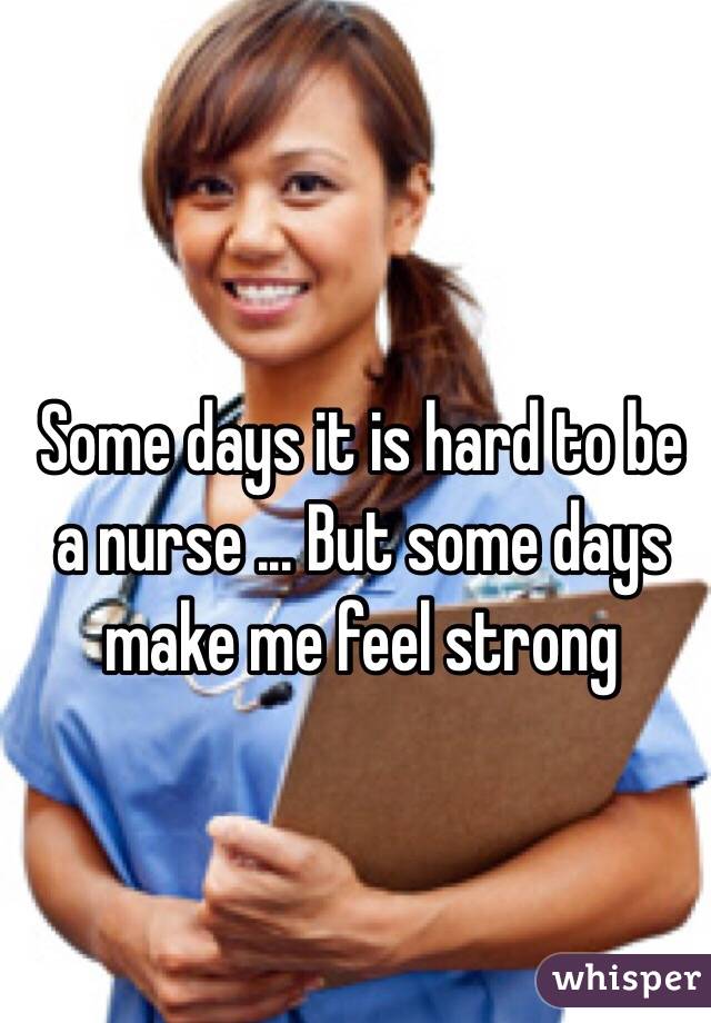 Some days it is hard to be a nurse ... But some days make me feel strong 