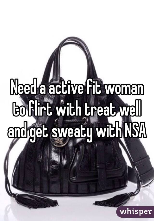 Need a active fit woman to flirt with treat well and get sweaty with NSA 