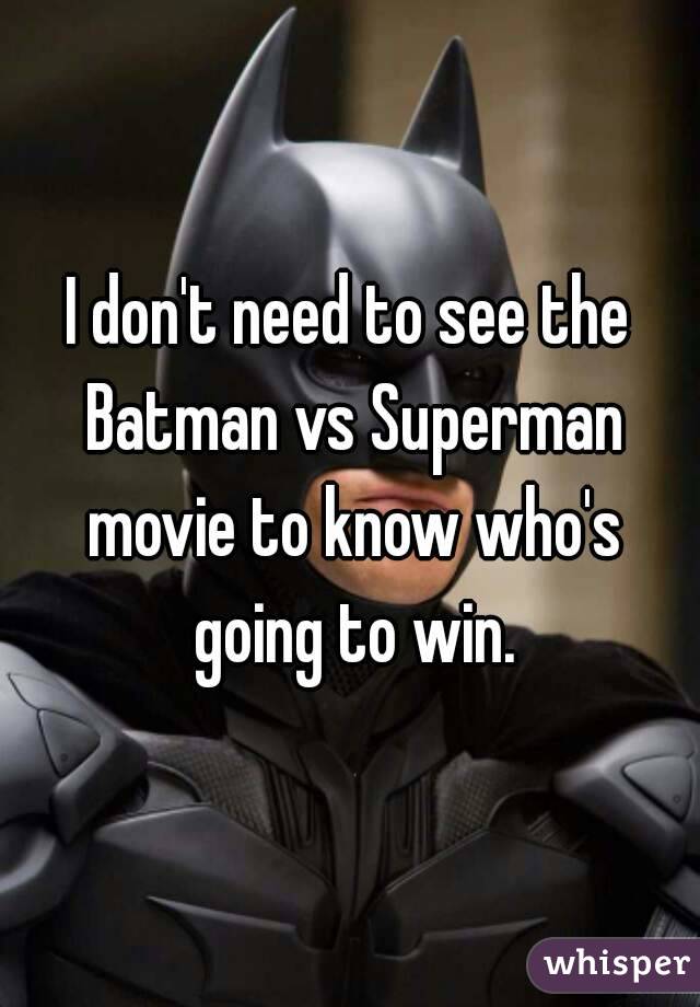 I don't need to see the Batman vs Superman movie to know who's going to win.