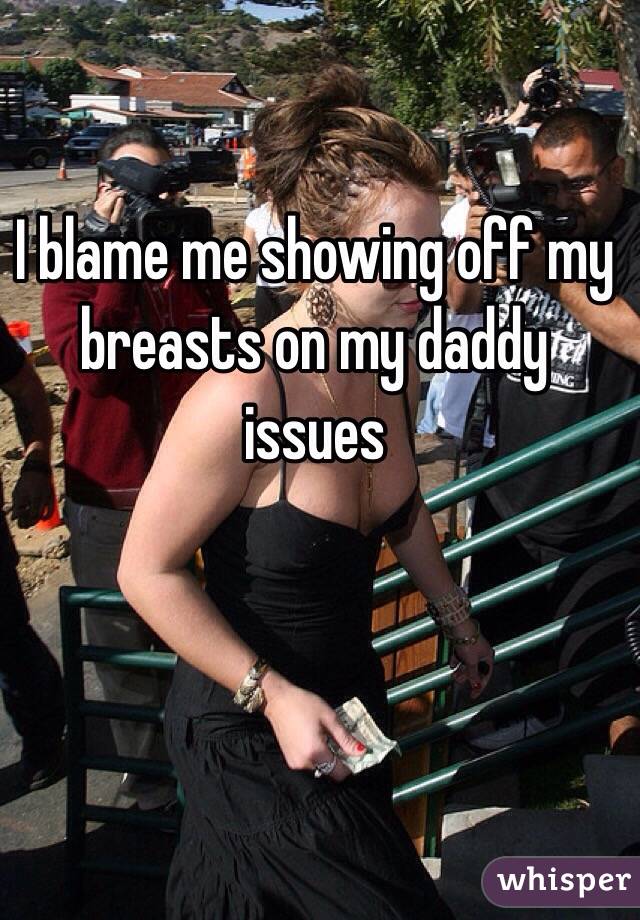 I blame me showing off my breasts on my daddy issues 