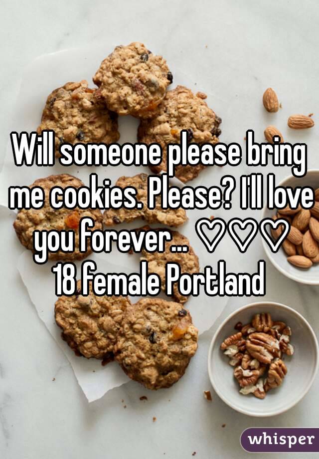 Will someone please bring me cookies. Please? I'll love you forever... ♡♡♡
18 female Portland