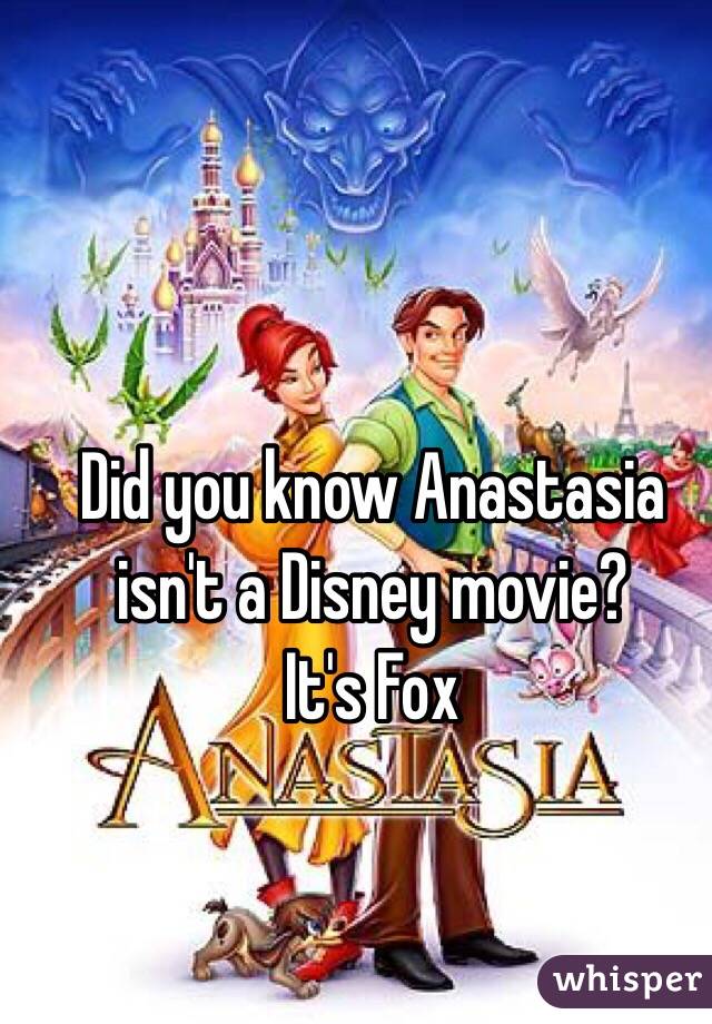 Did you know Anastasia isn't a Disney movie?
It's Fox