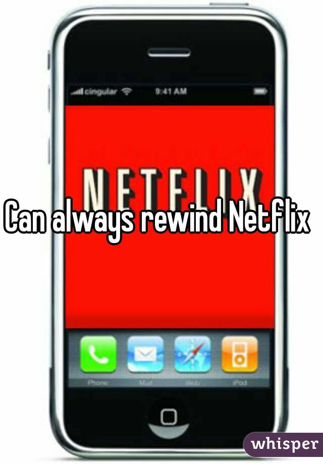 Can always rewind Netflix 