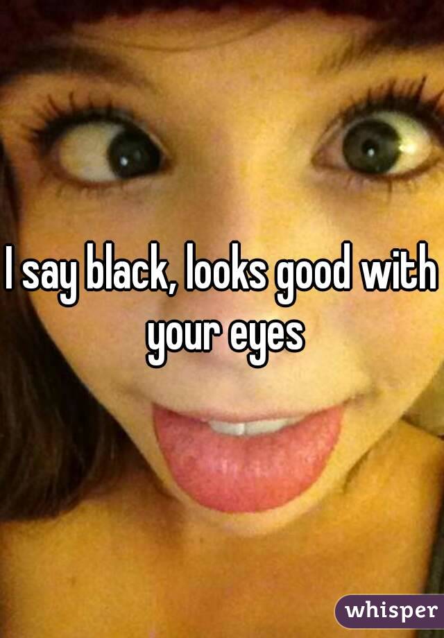 I say black, looks good with your eyes
