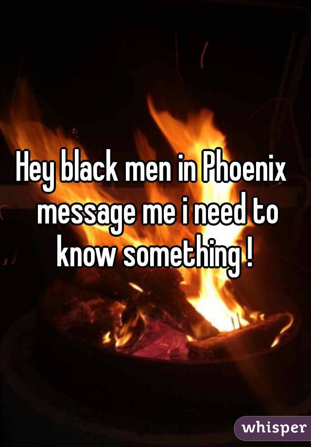 Hey black men in Phoenix  message me i need to know something ! 