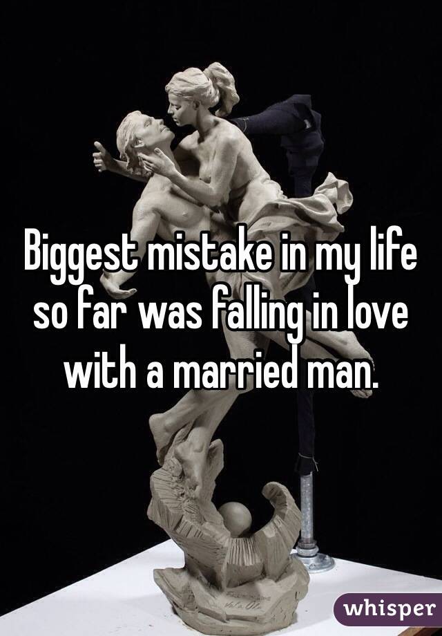 Biggest mistake in my life so far was falling in love with a married man. 