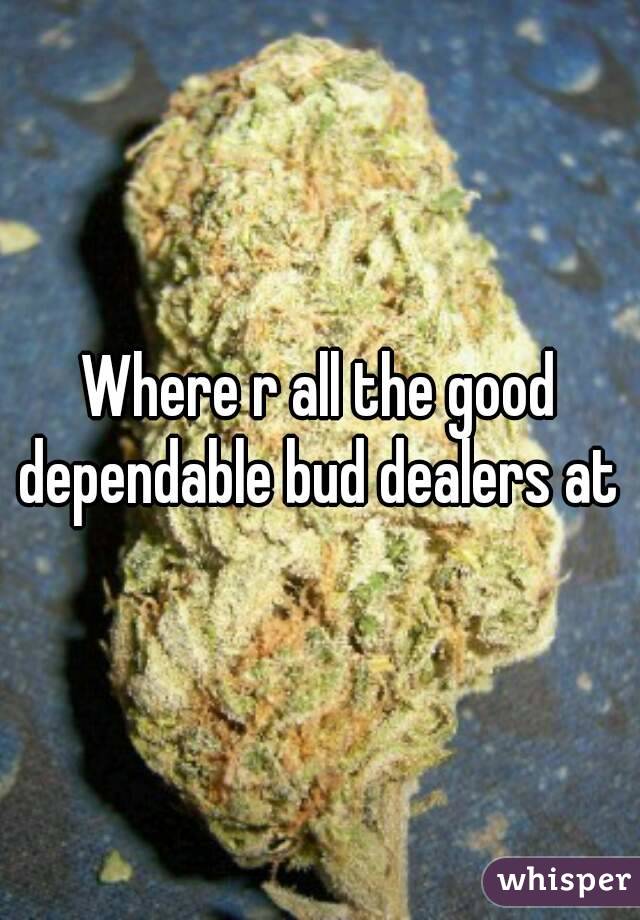 Where r all the good dependable bud dealers at 