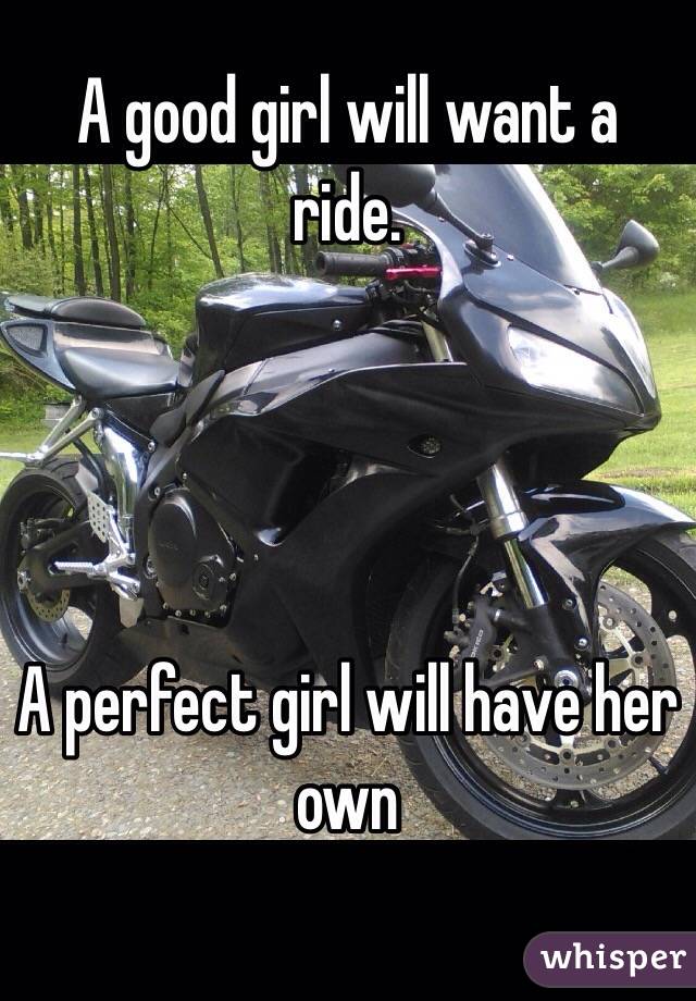 A good girl will want a ride.




A perfect girl will have her own

