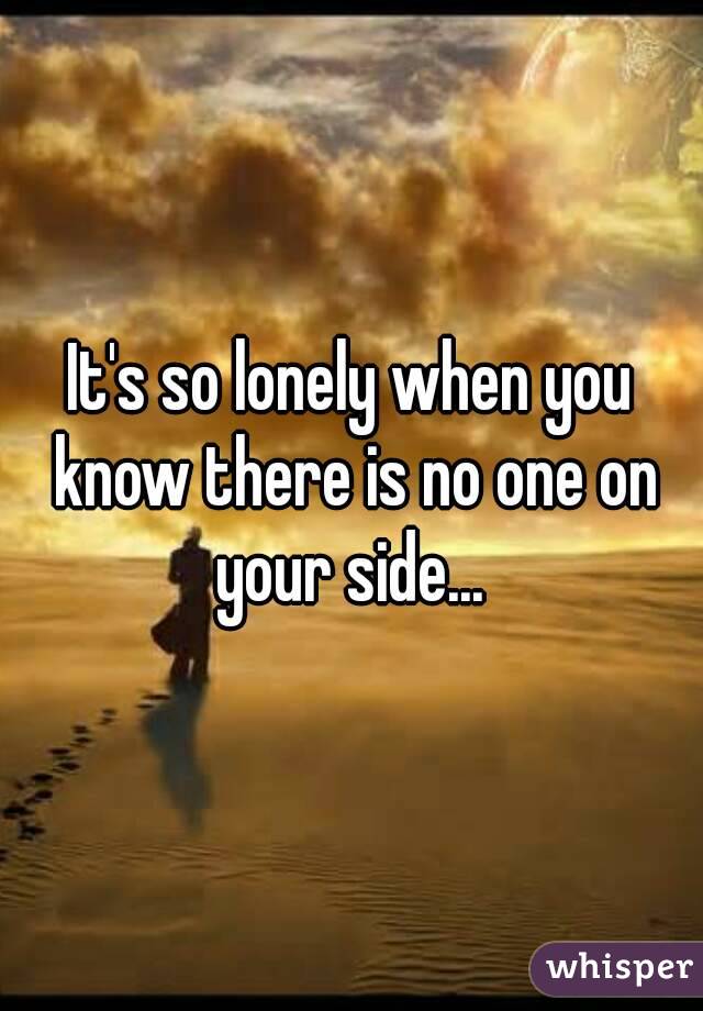 It's so lonely when you know there is no one on your side... 