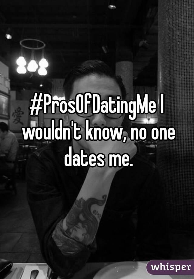 #ProsOfDatingMe I wouldn't know, no one dates me.