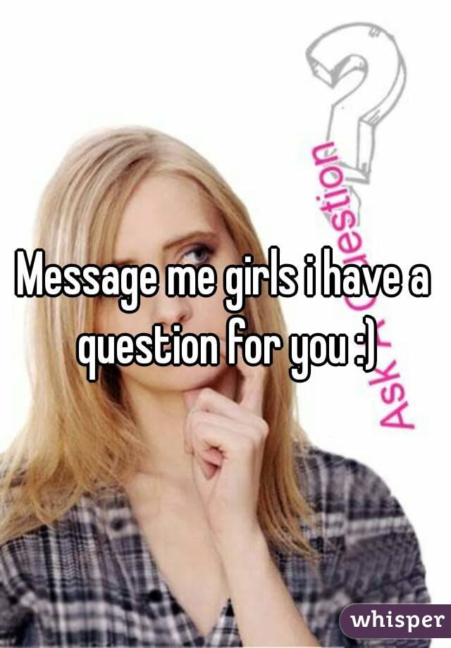Message me girls i have a question for you :)