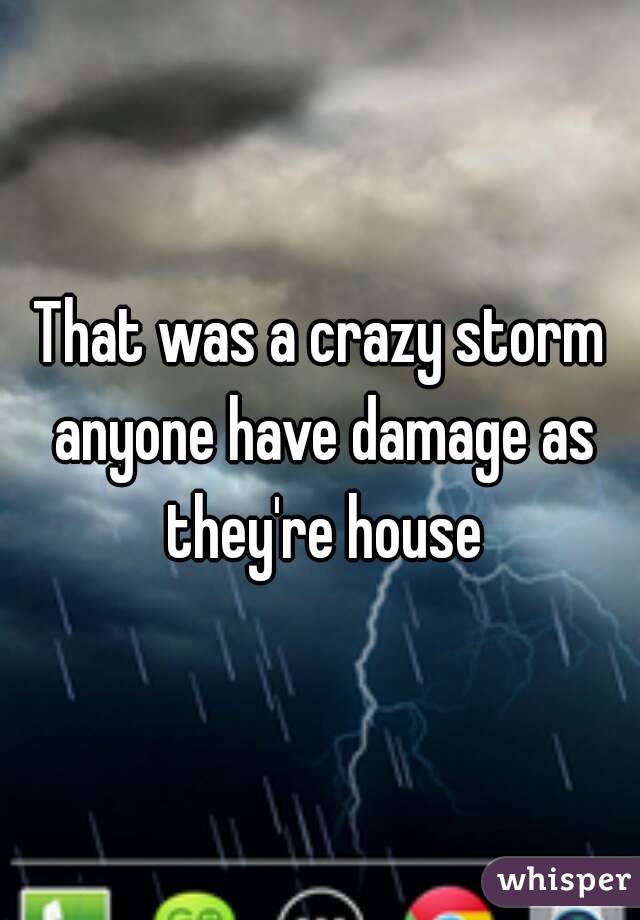 That was a crazy storm anyone have damage as they're house