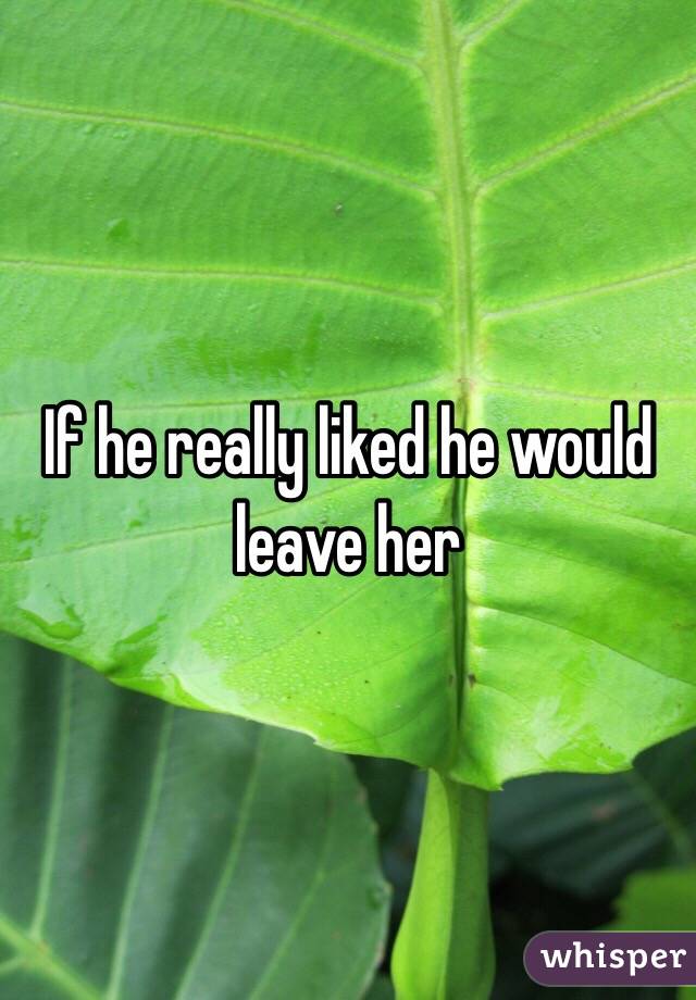 If he really liked he would leave her 