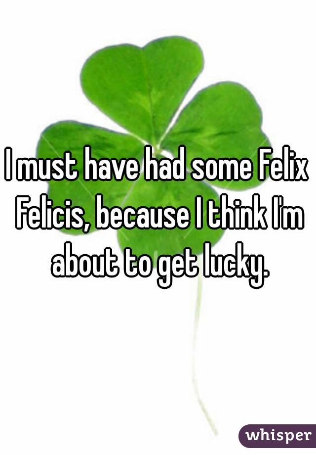 I must have had some Felix Felicis, because I think I'm about to get lucky.