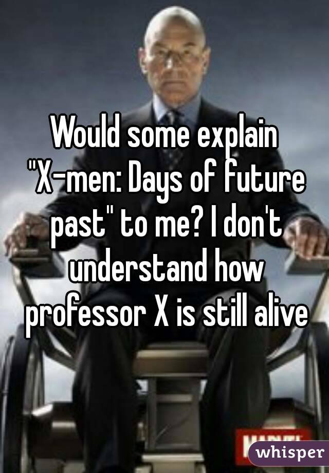 Would some explain "X-men: Days of future past" to me? I don't understand how professor X is still alive