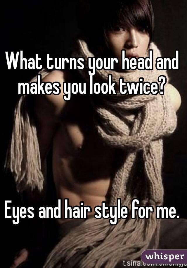 What turns your head and makes you look twice?




Eyes and hair style for me.