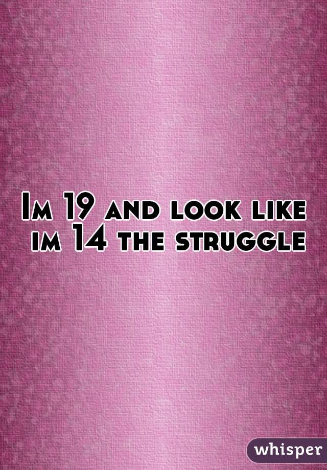 Im 19 and look like im 14 the struggle
