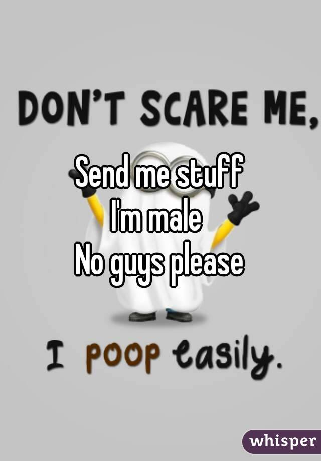 Send me stuff
I'm male 
No guys please
