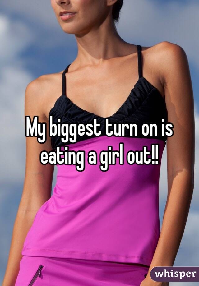 My biggest turn on is eating a girl out!!
