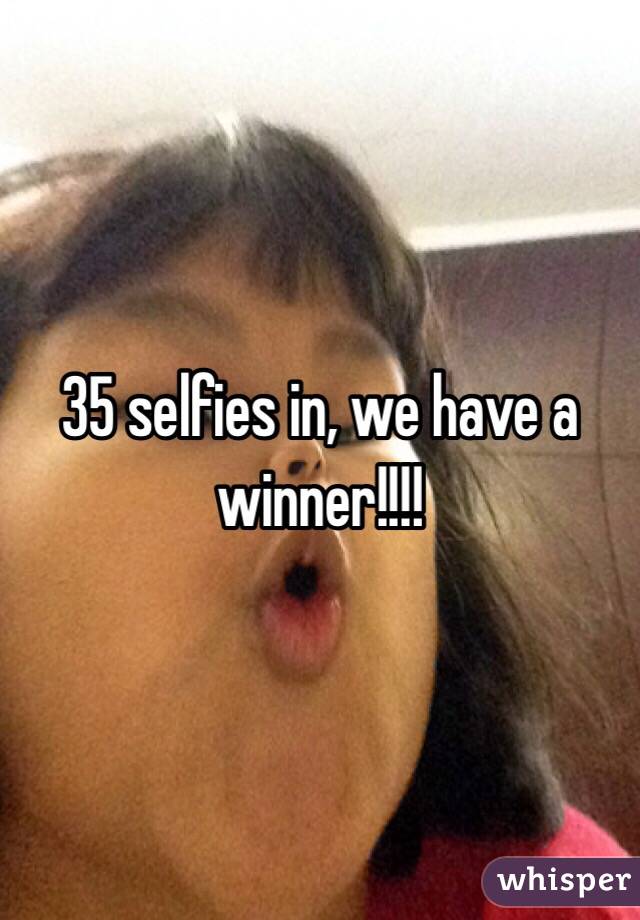 35 selfies in, we have a winner!!!!