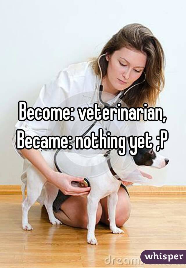 Become: veterinarian,
Became: nothing yet ;P