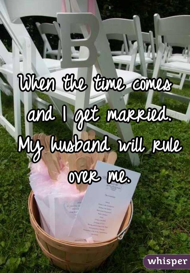 When the time comes and I get married. My husband will rule over me.