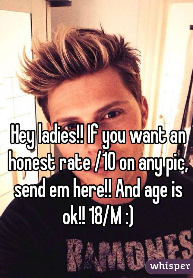 Hey ladies!! If you want an honest rate /10 on any pic, send em here!! And age is ok!! 18/M :)