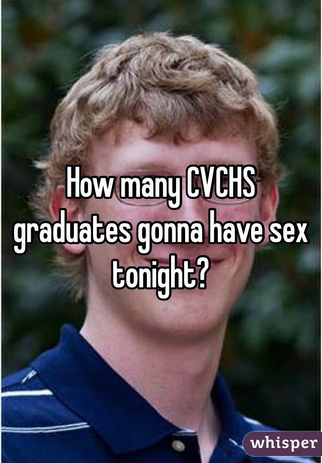 How many CVCHS graduates gonna have sex tonight? 