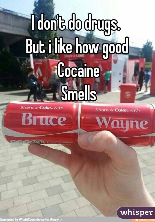 I don't do drugs.  
But i like how good 
Cocaine
Smells