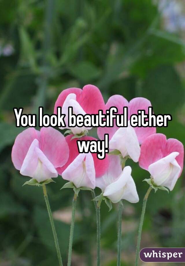 You look beautiful either way!