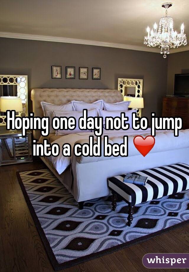Hoping one day not to jump into a cold bed ❤️