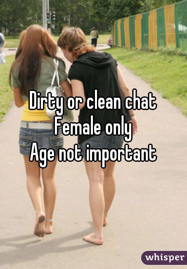 Dirty or clean chat
Female only
Age not important