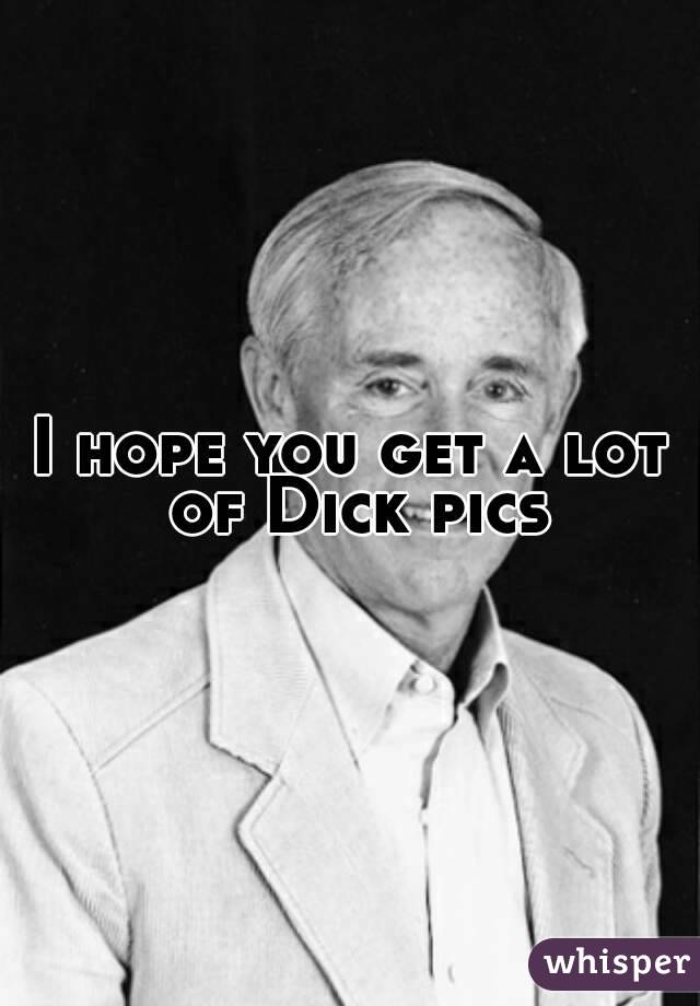 I hope you get a lot of Dick pics